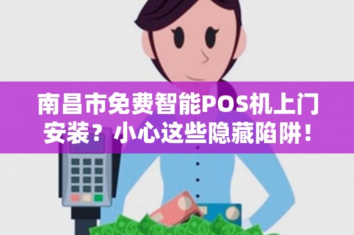 南昌市免费智能POS机上门安装?小心这些隐藏陷阱! 南昌市免费智能POS机上门安装?小心这些隐藏陷阱!