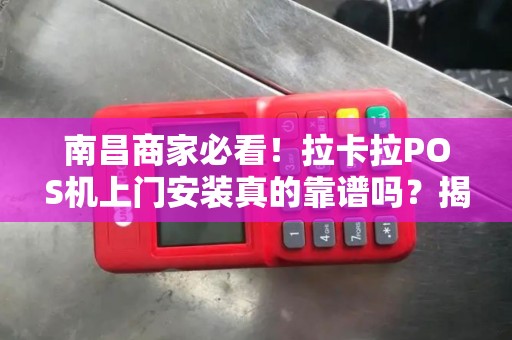 南昌商家必看!拉卡拉POS机上门安装真的靠谱吗?揭秘3大避坑指南 南昌商家必看!拉卡拉POS机上门安装真的靠谱吗?揭秘3大避坑指南