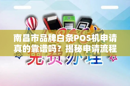 南昌市品牌白条POS机申请真的靠谱吗?揭秘申请流程与避坑指南! 南昌市品牌白条POS机申请真的靠谱吗?揭秘申请流程与避坑指南!