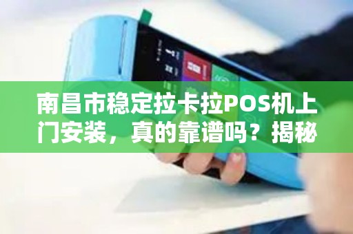 南昌市稳定拉卡拉POS机上门安装，真的靠谱吗？揭秘背后的服务真相！