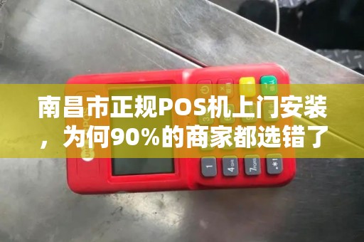 南昌市正规POS机上门安装，为何90%的商家都选错了？揭秘3大避坑指南！