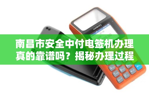 南昌市安全中付电签机办理真的靠谱吗？揭秘办理过程中的5大陷阱！