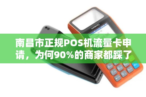 南昌市正规POS机流量卡申请,为何90%的商家都踩了这些坑? 南昌市正规POS机流量卡申请,为何90%的商家都踩了这些坑?