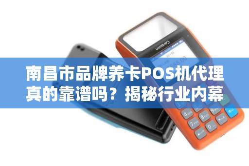 南昌市品牌养卡POS机代理真的靠谱吗?揭秘行业内幕与避坑指南! 南昌市品牌养卡POS机代理真的靠谱吗?揭秘行业内幕与避坑指南!