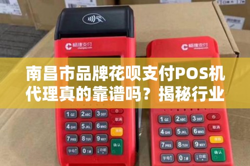 南昌市品牌花呗支付POS机代理真的靠谱吗？揭秘行业内幕与避坑指南！