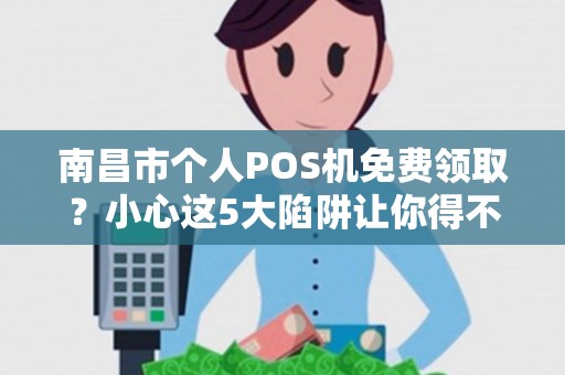 南昌市个人POS机免费领取?小心这5大陷阱让你得不偿失! 南昌市个人POS机免费领取?小心这5大陷阱让你得不偿失!