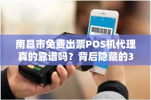 南昌市免费出票POS机代理真的靠谱吗?背后隐藏的3大陷阱! 南昌市免费出票POS机代理真的靠谱吗?背后隐藏的3大陷阱!