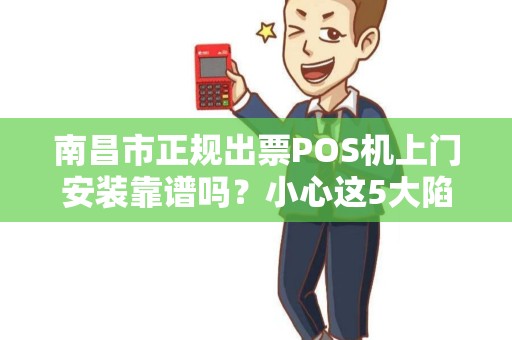 南昌市正规出票POS机上门安装靠谱吗？小心这5大陷阱！