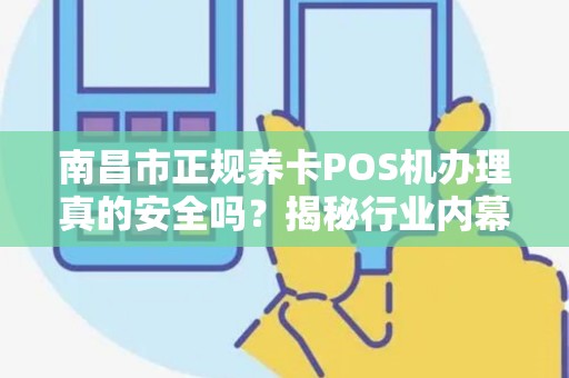 南昌市正规养卡POS机办理真的安全吗？揭秘行业内幕与避坑指南！