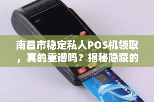 南昌市稳定私人POS机领取，真的靠谱吗？揭秘隐藏的5大风险！