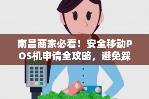 南昌商家必看！安全移动POS机申请全攻略，避免踩坑的5大关键点！