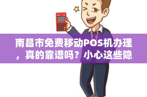 南昌市免费移动POS机办理,真的靠谱吗?小心这些隐藏陷阱! 南昌市免费移动POS机办理,真的靠谱吗?小心这些隐藏陷阱!