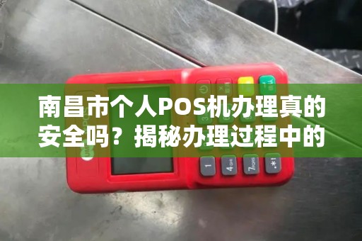 南昌市个人POS机办理真的安全吗？揭秘办理过程中的5大陷阱！