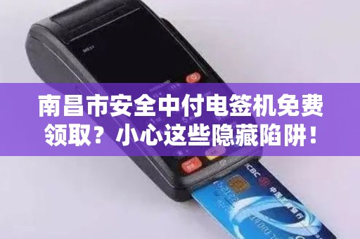 南昌市安全中付电签机免费领取？小心这些隐藏陷阱！