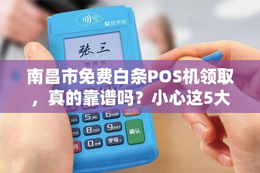 南昌市免费白条POS机领取，真的靠谱吗？小心这5大陷阱！