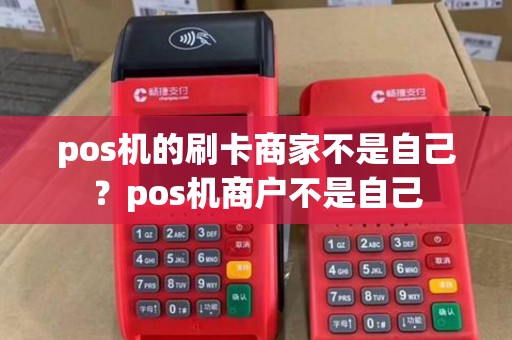 pos机的刷卡商家不是自己？pos机商户不是自己