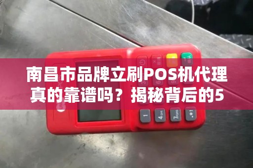 南昌市品牌立刷POS机代理真的靠谱吗？揭秘背后的5大陷阱与3个关键选择标准！