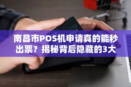南昌市POS机申请真的能秒出票？揭秘背后隐藏的3大陷阱！