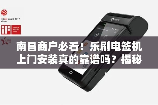 南昌商户必看！乐刷电签机上门安装真的靠谱吗？揭秘背后的3大陷阱！