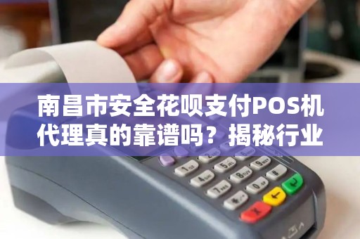 南昌市安全花呗支付POS机代理真的靠谱吗？揭秘行业内幕与避坑指南！