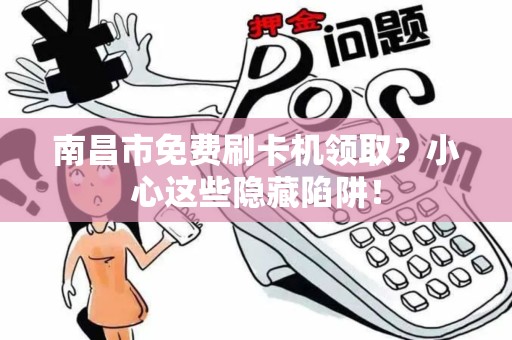 南昌市免费刷卡机领取？小心这些隐藏陷阱！