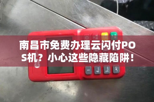 南昌市免费办理云闪付POS机？小心这些隐藏陷阱！