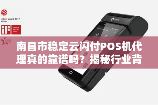 南昌市稳定云闪付POS机代理真的靠谱吗?揭秘行业背后的真相! 南昌市稳定云闪付POS机代理真的靠谱吗?揭秘行业背后的真相!