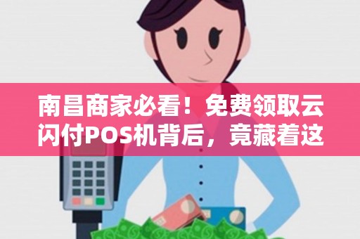 南昌商家必看！免费领取云闪付POS机背后，竟藏着这些不为人知的秘密？