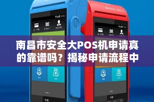 南昌市安全大POS机申请真的靠谱吗？揭秘申请流程中的5大陷阱！