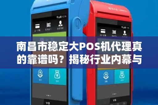 南昌市稳定大POS机代理真的靠谱吗？揭秘行业内幕与避坑指南！