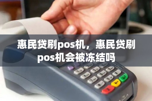 惠民贷刷pos机，惠民贷刷pos机会被冻结吗