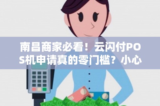 南昌商家必看!云闪付POS机申请真的零门槛?小心这些隐藏陷阱! 南昌商家必看!云闪付POS机申请真的零门槛?小心这些隐藏陷阱!