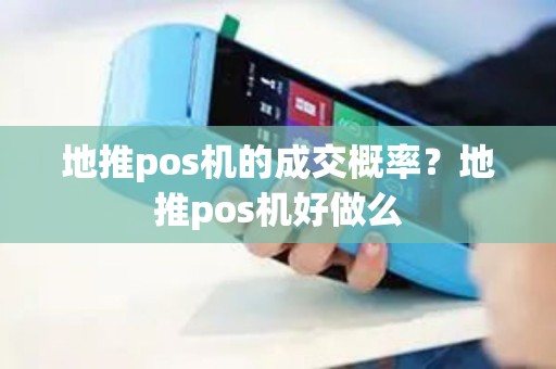 地推pos机的成交概率？地推pos机好做么