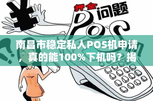 南昌市稳定私人POS机申请,真的能100%下机吗?揭秘行业内幕! 南昌市稳定私人POS机申请,真的能100%下机吗?揭秘行业内幕!