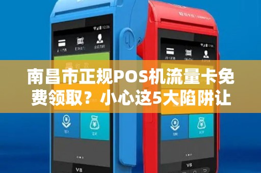 南昌市正规POS机流量卡免费领取?小心这5大陷阱让你血本无归! 南昌市正规POS机流量卡免费领取?小心这5大陷阱让你血本无归!