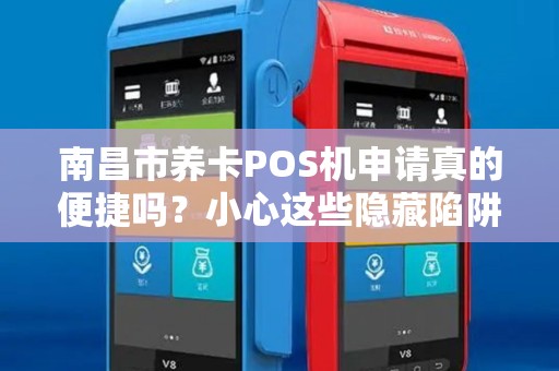 南昌市养卡POS机申请真的便捷吗？小心这些隐藏陷阱！