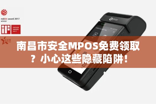 南昌市安全MPOS免费领取？小心这些隐藏陷阱！