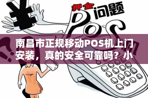 南昌市正规移动POS机上门安装，真的安全可靠吗？小心这5个陷阱！