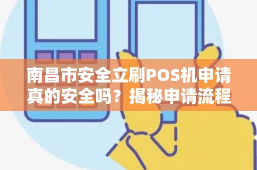 南昌市安全立刷POS机申请真的安全吗？揭秘申请流程与潜在风险！
