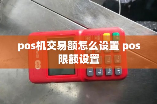 pos机交易额怎么设置 pos限额设置