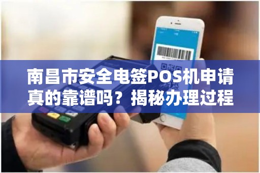 南昌市安全电签POS机申请真的靠谱吗？揭秘办理过程中的5大陷阱！