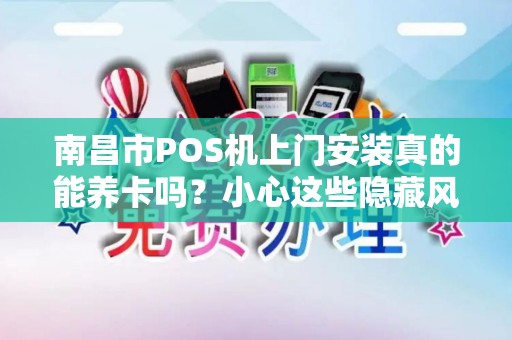 南昌市POS机上门安装真的能养卡吗？小心这些隐藏风险！