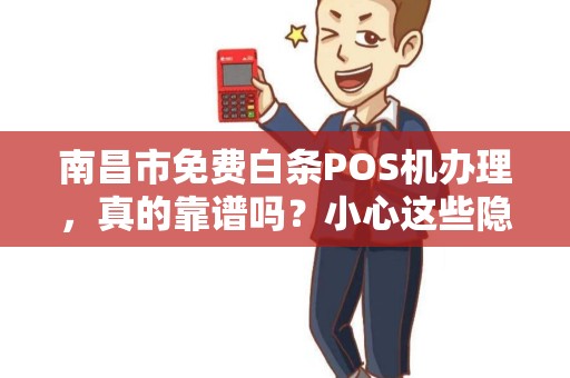 南昌市免费白条POS机办理，真的靠谱吗？小心这些隐藏套路！