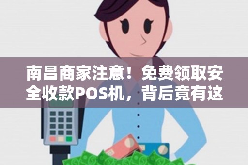 南昌商家注意!免费领取安全收款POS机,背后竟有这些‘隐形陷阱’ 南昌商家注意!免费领取安全收款POS机,背后竟有这些‘隐形陷阱’