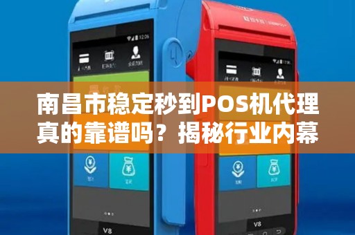 南昌市稳定秒到POS机代理真的靠谱吗？揭秘行业内幕与避坑指南！