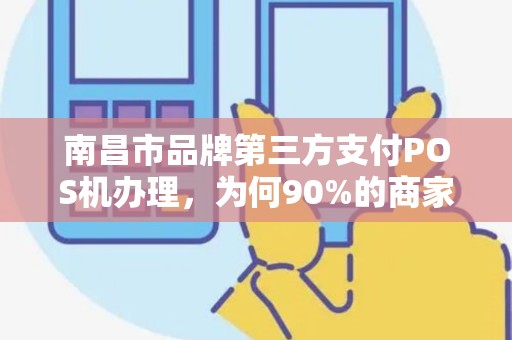 南昌市品牌第三方支付POS机办理,为何90%的商家都选错了?真相让人震惊! 南昌市品牌第三方支付POS机办理,为何90%的商家都选错了?真相让人震惊!