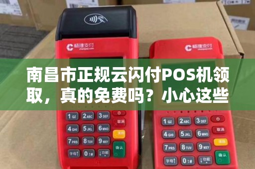 南昌市正规云闪付POS机领取，真的免费吗？小心这些隐藏陷阱！