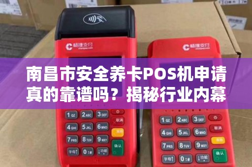 南昌市安全养卡POS机申请真的靠谱吗?揭秘行业内幕与避坑指南! 南昌市安全养卡POS机申请真的靠谱吗?揭秘行业内幕与避坑指南!