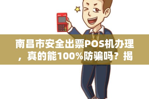 南昌市安全出票POS机办理，真的能100%防骗吗？揭秘行业内幕！