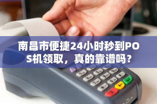 南昌市便捷24小时秒到POS机领取，真的靠谱吗？